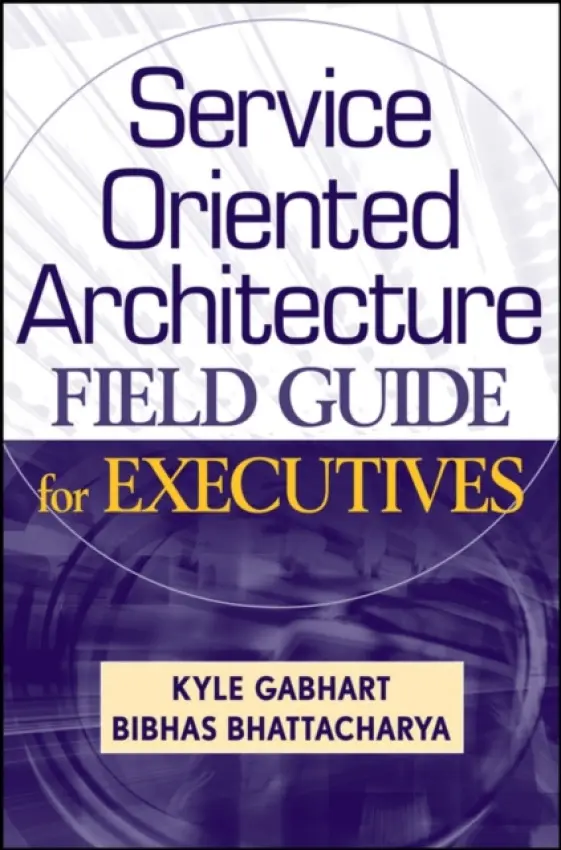 Service Oriented Architecture Field Guide for Executives - Gabhart, Kyle a Bhattacharya, Bibhas