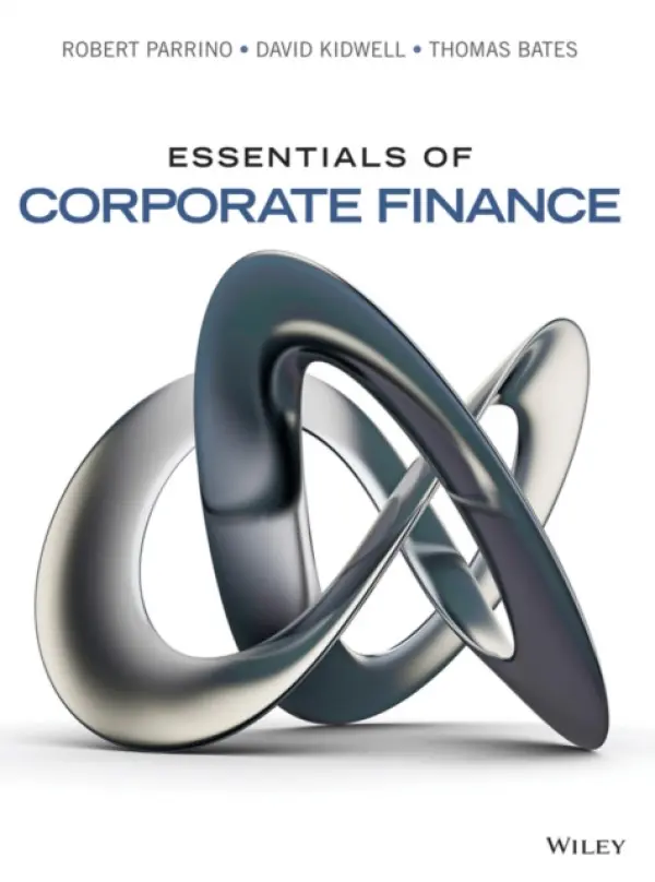 Essentials of Corporate Finance - Parrino, Robert (University of Texas, Austin) a Kidwell, David S. (University of Minnesota) a Bates, Thomas W. (Arizona State University)