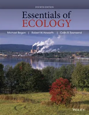 Essentials of Ecology - Begon, Michael (University of Liverpool) a Howarth, Robert W. (Department of Ecology a Evolutionary Biology, Cornell University, Ithaca, New York USA) a Townsend, Colin R. (Department of Zoology, University of Otago, Dunedin, New Zealand)
