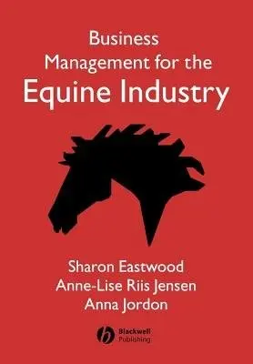 Business Management for the Equine Industry - Eastwood, Sharon (Dark Horse Consultancy, UK) a Jensen, Anne-Lise Riis (Dark Horse Consultancy, UK) a Jordon, Anna (Dark Horse Consultancy, UK)