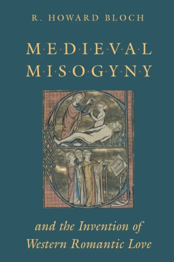 Medieval Misogyny and the Invention of Western Romantic Love - Bloch, R. Howard