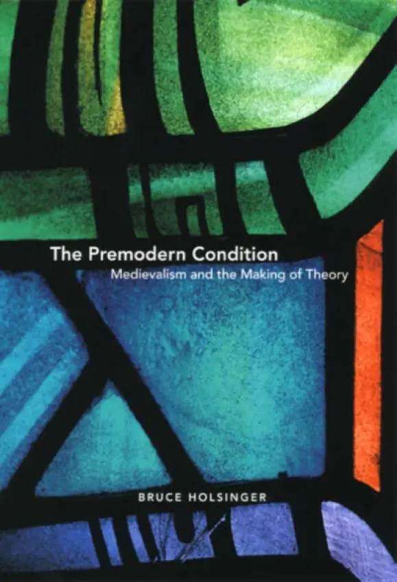 Premodern Condition - Medievalism and the Making of Theory - Holsinger, Bruce