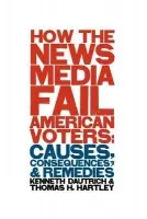 How the News Media Fail American Voters - Dautrich, Kenneth a Hartley, Thomas H.