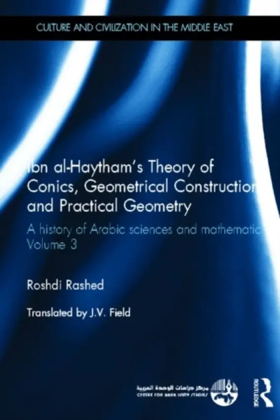 Ibn al-Haytham's Theory of Conics, Geometrical Constructions and Practical Geometry - Rashed, Roshdi (Centre National de la Recherche Scientifique (CNRS) in Paris, France)