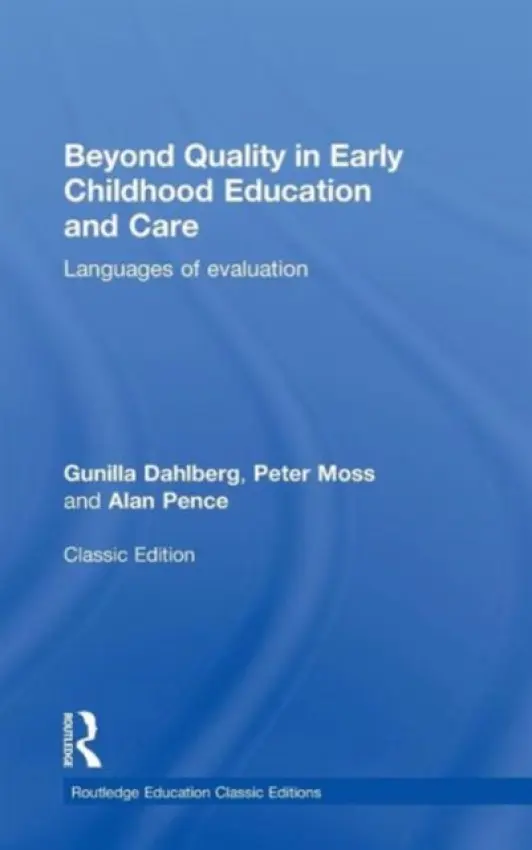 Beyond Quality in Early Childhood Education and Care - Dahlberg, Gunilla (Institute of Education, Stockholm, Sweden) a Moss, Peter (Institute of Education, University College London, UK) a Pence, Alan (University of Victoria, Canada)