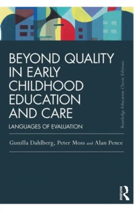 Beyond Quality in Early Childhood Education and Care - Dahlberg, Gunilla (Institute of Education, Stockholm, Sweden) a Moss, Peter (Institute of Education, University College London, UK) a Pence, Alan (University of Victoria, Canada)