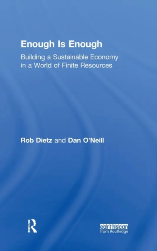 Enough Is Enough - Dietz, Rob (Centre for the Advancement of the Steady State Economy, Arlington VA, USA) a O'Neill, Dan (University of Leeds, UK and Centre for the Advancement of the Steady State Economy)