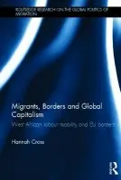Migrants, Borders and Global Capitalism - Cross, Hannah (Lecturer, International Political Economy, Politics Department, University of Manchester, UK.)