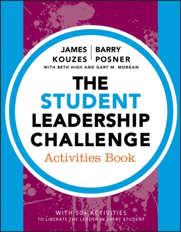 Student Leadership Challenge - Kouzes, James M. (Emeritus, Tom Peters Company) a Posner, Barry Z. (Leavey School of Business and Administration and Santa Clara University) a High, Beth (Highroad Consulting) a Morgan, Gary M. (Student Leadership Excellence Academy)