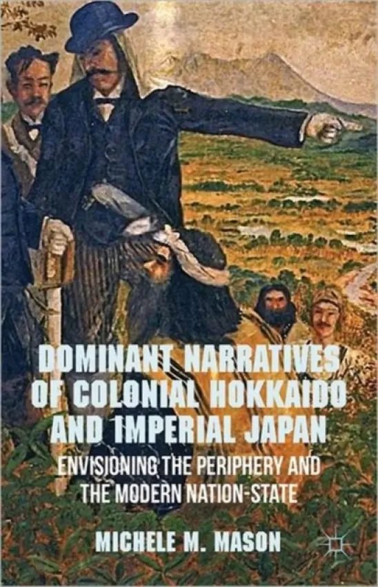 Dominant Narratives of Colonial Hokkaido and Imperial Japan - Mason, M.
