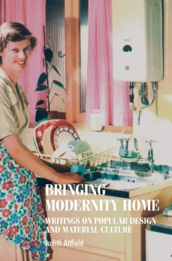Bringing Modernity Home - Attfield, Judy