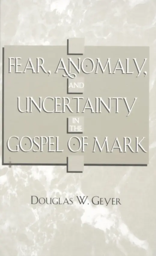 Fear, Anomaly, and Uncertainty in the Gospel of Mark - Geyer, Douglas W.