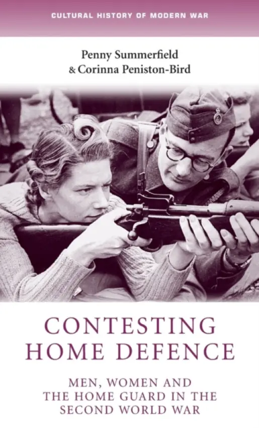 Contesting Home Defence - Summerfield, Penny a Peniston-Bird, Corinna (Senior Lecturer in Gender and Cultural History)