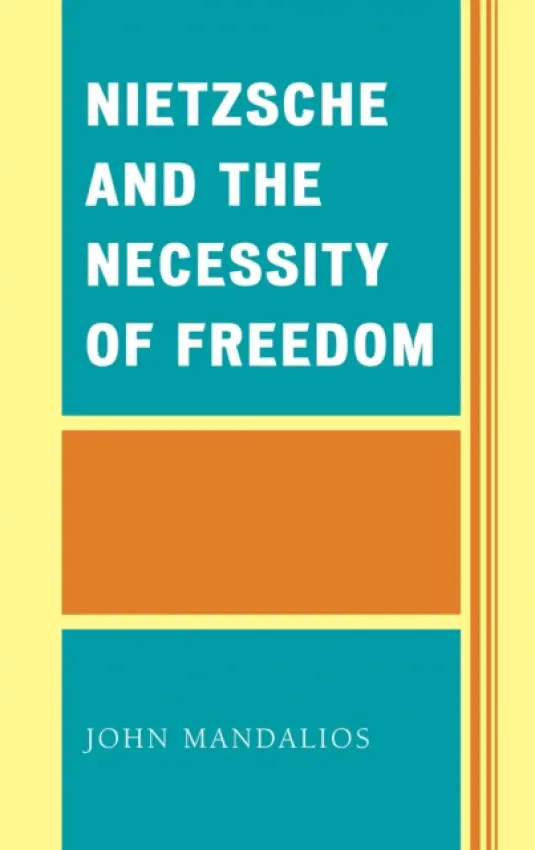 Nietzsche and the Necessity of Freedom - Mandalios, John