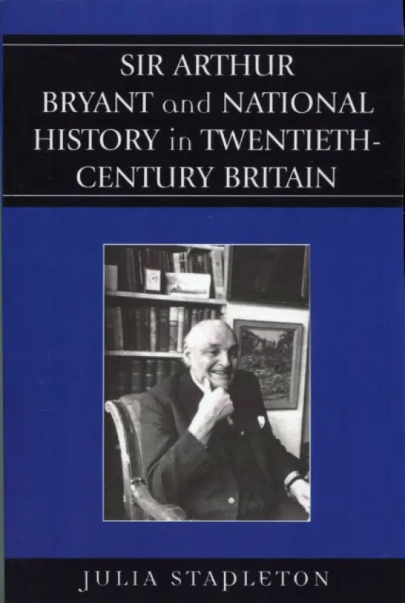 Sir Arthur Bryant and National History in Twentieth-Century Britain - Stapleton, Julia