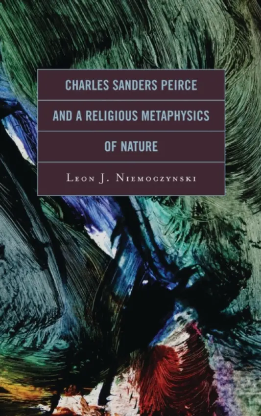 Charles Sanders Peirce and a Religious Metaphysics of Nature - Niemoczynski, Leon