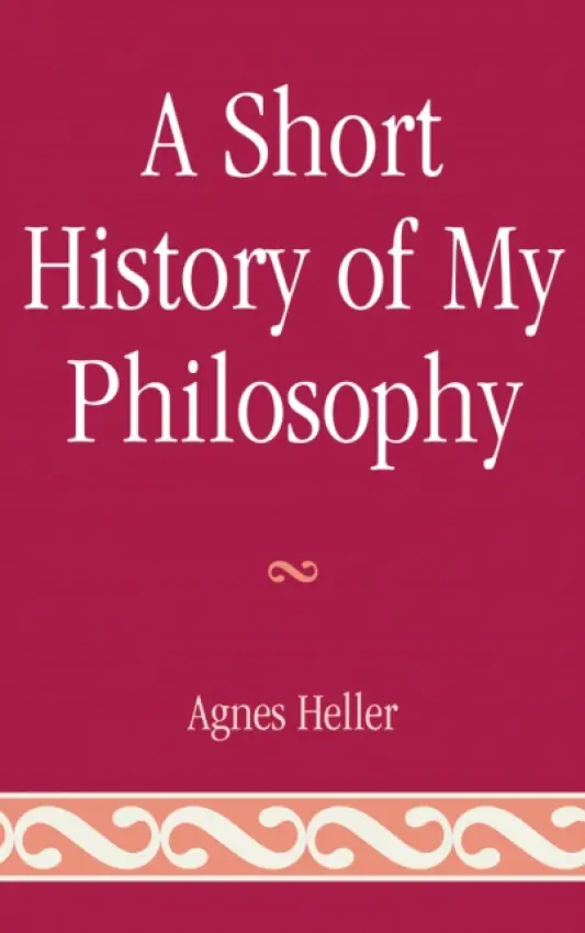Short History of My Philosophy - Heller, Agnes