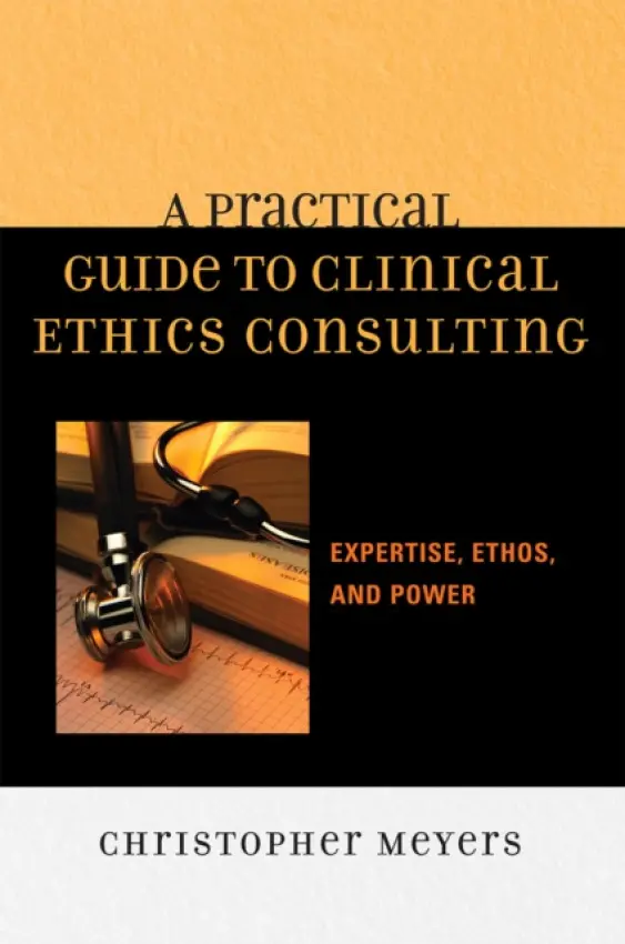 Practical Guide to Clinical Ethics Consulting - Meyers, Christopher