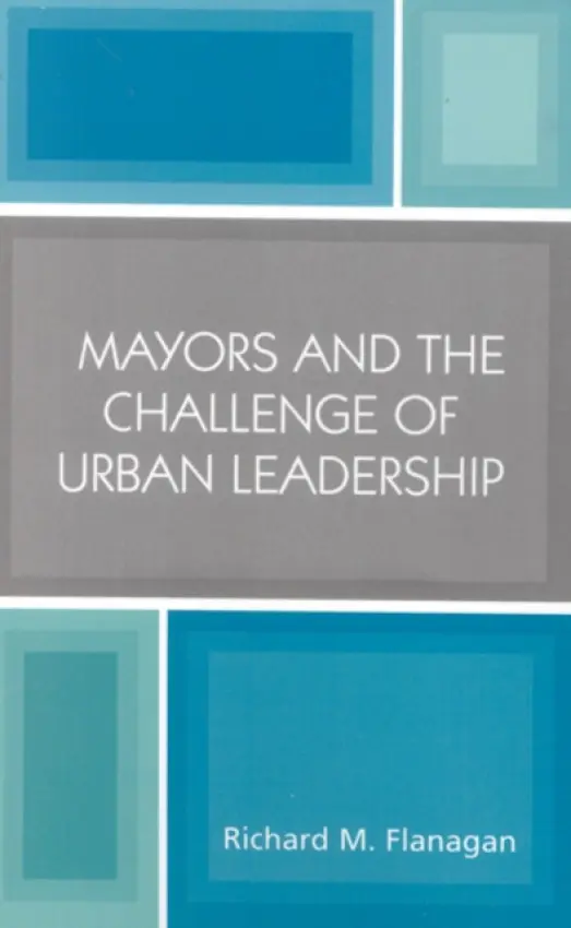 Mayors and the Challenge of Urban Leadership - Flanagan, Richard M.
