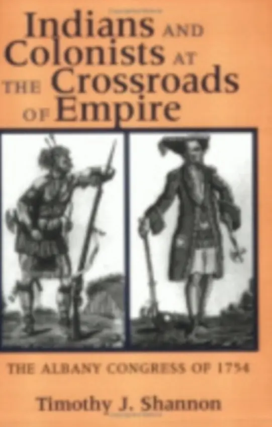 Indians and Colonists at the Crossroads of Empire - Shannon, Timothy J.