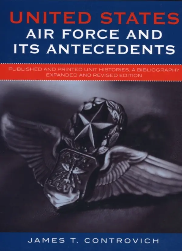 United States Air Force and Its Antecedents - Controvich, James T.