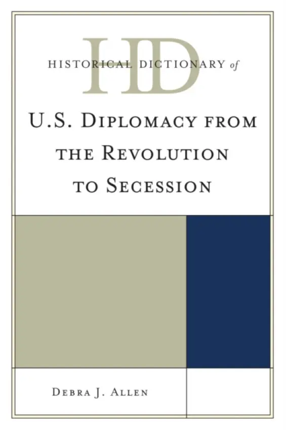 Historical Dictionary of U.S. Diplomacy from the Revolution to Secession - Allen, Debra J.