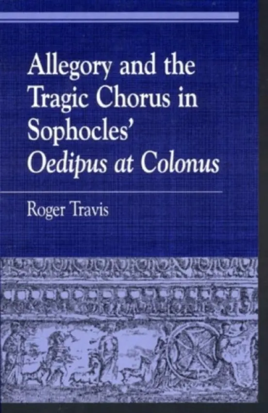Allegory and the Tragic Chorus in Sophocles' Oedipus at Colonus - Travis, Roger