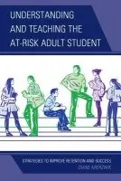 Understanding and Teaching the At-Risk Adult Student - Mierzwik, Diane