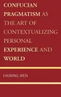Confucian Pragmatism as the Art of Contextualizing Personal Experience and World - Wen, Haiming