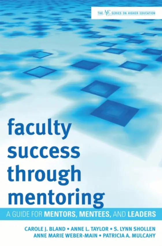 Faculty Success through Mentoring - Bland, Carole J. a Taylor, Anne L. a Shollen, S. Lynn a Weber-Main, Anne Marie a Mulcahy, Patricia A.