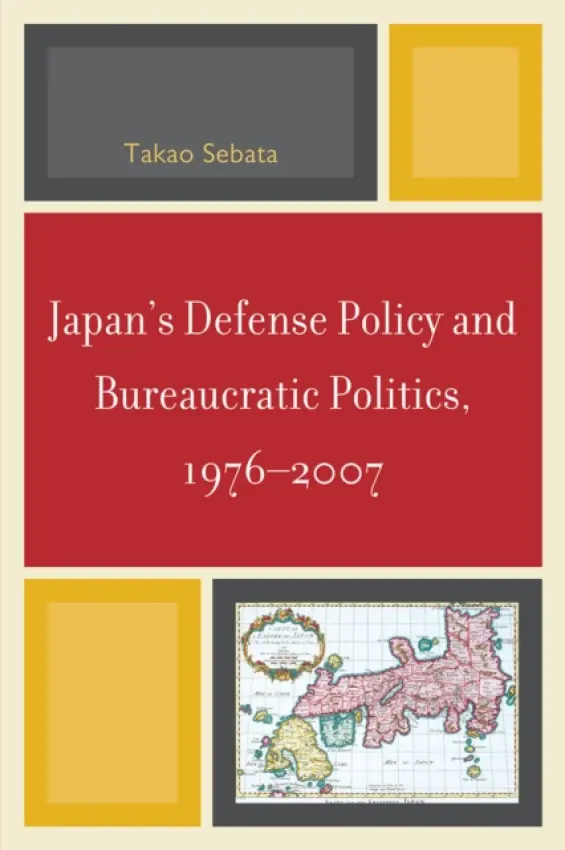 Japan's Defense Policy and Bureaucratic Politics, 1976-2007 - Sebata, Takao