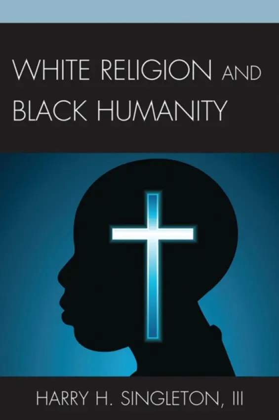 White Religion and Black Humanity - Singleton III, Harry H.