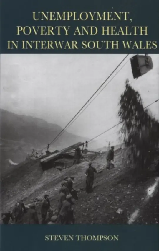 Unemployment, Poverty and Health in Interwar South Wales - Thompson, Steve