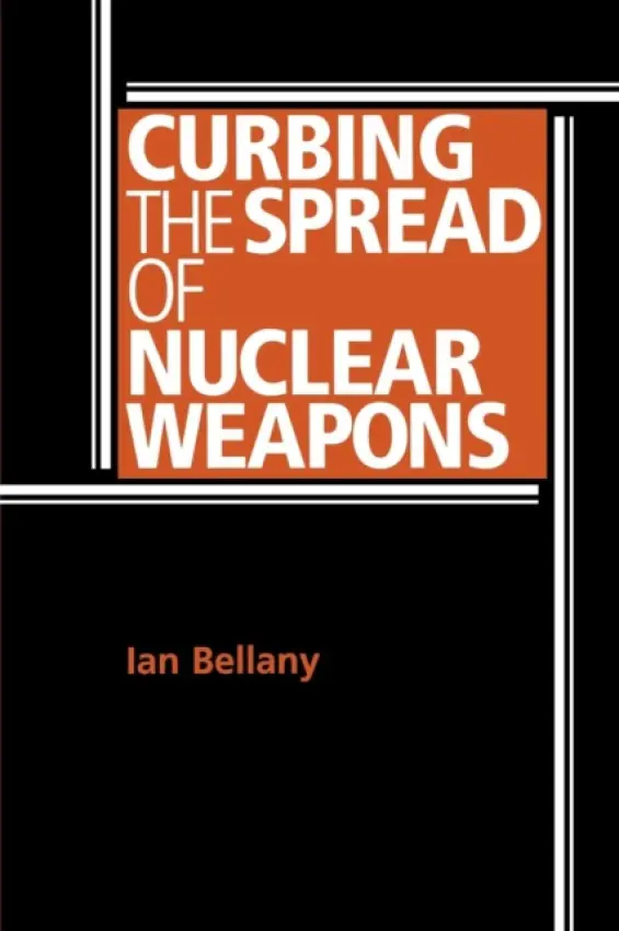 Curbing the Spread of Nuclear Weapons - Bellany, Ian