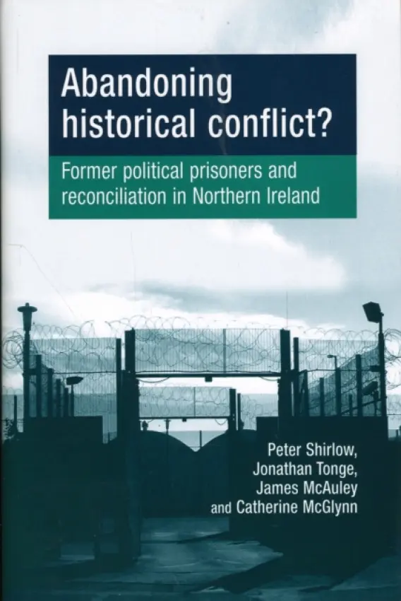 Abandoning Historical Conflict? - Shirlow, Peter a Tonge, Jon a McAuley, James a McGlynn, Catherine