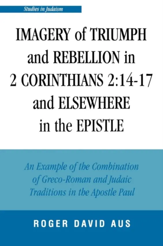 Imagery of Triumph and Rebellion in 2 Corinthians 2:14-17 and Elsewhere in the Epistle - Aus, Roger David