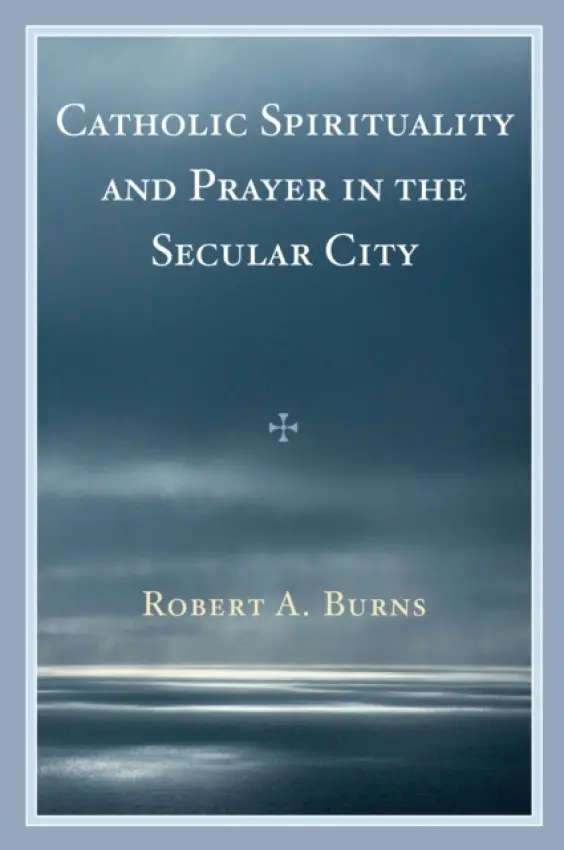 Catholic Spirituality and Prayer in the Secular City - Burns, Robert A.