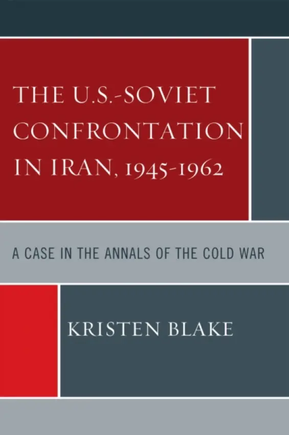 U.S.-Soviet Confrontation in Iran, 1945-1962 - Blake, Kristen