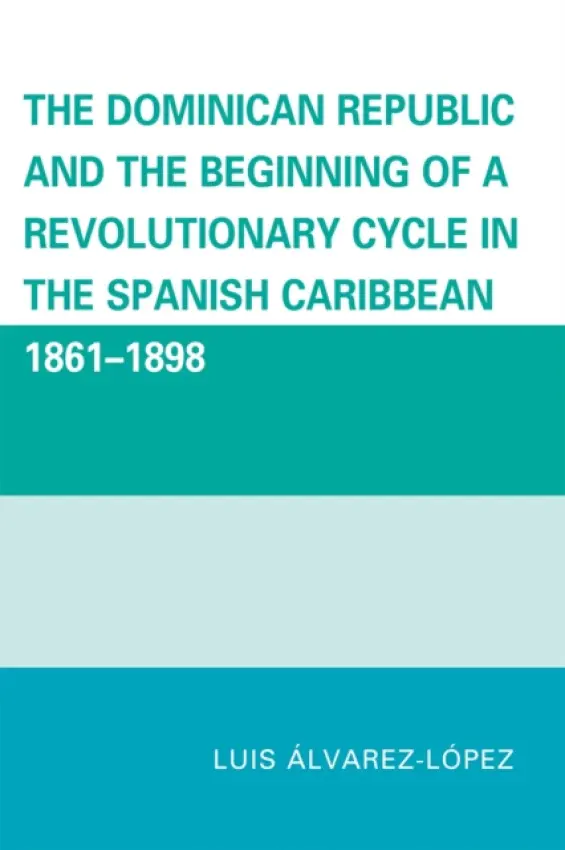 Dominican Republic and the Beginning of a Revolutionary Cycle in the Spanish Caribbean - Alvarez-Lopez, Luis