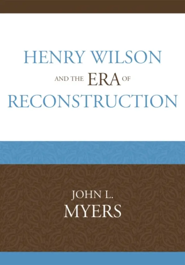 Henry Wilson and the Era of Reconstruction - Myers, John L.