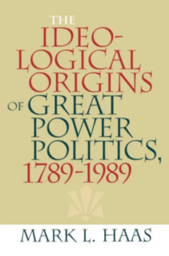 Ideological Origins of Great Power Politics, 1789-1989 - Haas, Mark L.