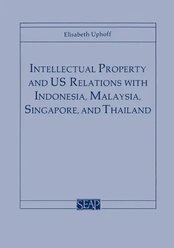 Intellectual Property and US Relations with Indonesia, Malaysia, Singapore, and Thailand - Uphoff, Elisabeth