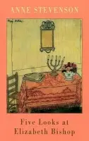 Five Looks at Elizabeth Bishop - Stevenson, Anne
