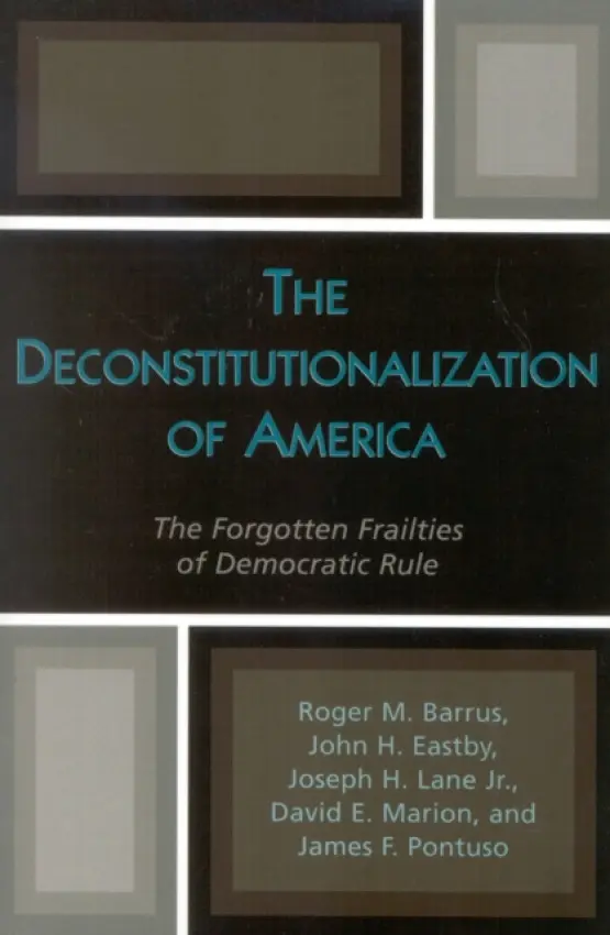 Deconstitutionalization of America - Barrus, Roger M. a Eastby, John H. a Lane Jr., Joseph H. a Marion, David E. a Pontuso, James F.