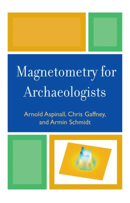 Magnetometry for Archaeologists - Aspinall, Arnold a Gaffney, Chris a Schmidt, Armin