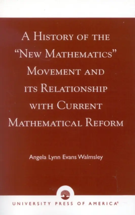 History of the 'New Mathematics' Movement and its Relationship with Current Mathematical Reform - Walmsley, Angela Lynn Evans
