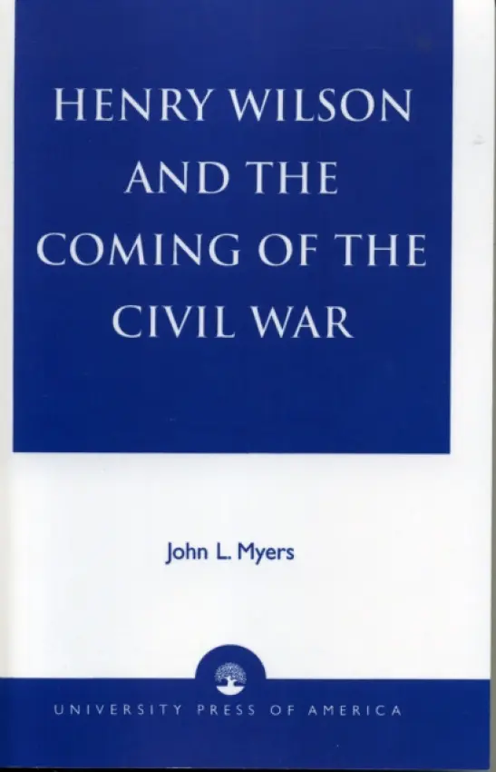 Henry Wilson and the Coming of the Civil War - Myers, John L.
