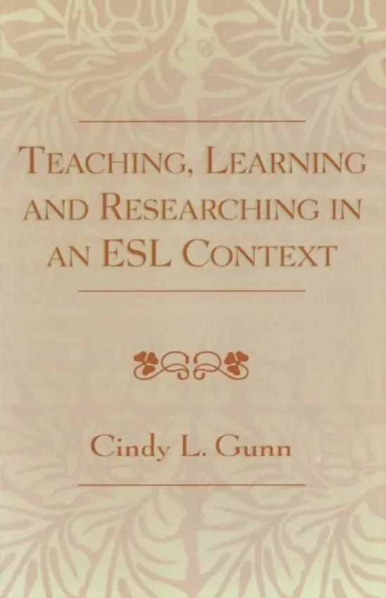 Teaching, Learning and Researching in an ESL Context - Gunn, Cindy L.