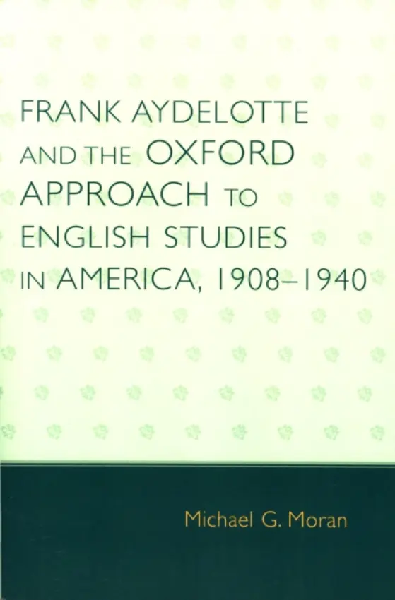 Frank Aydelotte and the Oxford Approach to English Studies in America - Moran, Michael G.