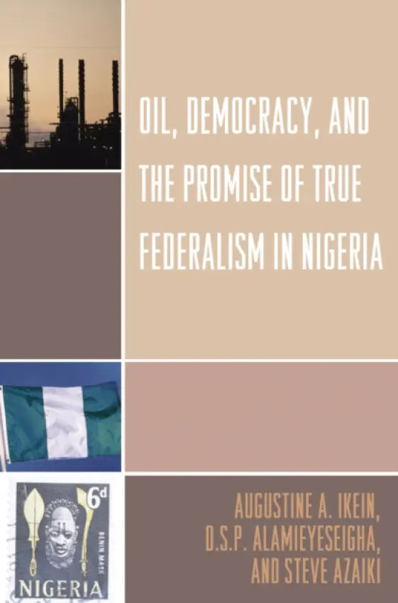 Oil, Democracy and the Promise of True Federalism in Nigeria - Ikein, Augustine A. a Alamieyeseigha, D. S.P. a Azaiki, Steve